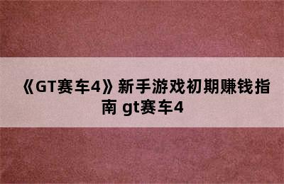 《GT赛车4》新手游戏初期赚钱指南 gt赛车4